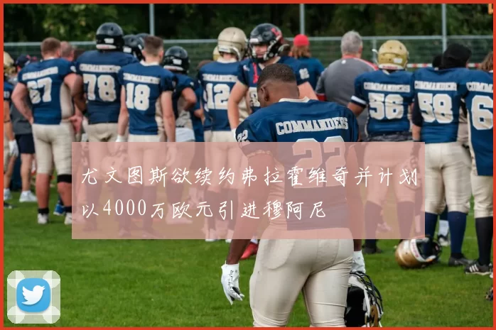 尤文图斯欲续约弗拉霍维奇并计划以4000万欧元引进穆阿尼