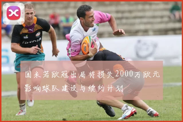 国米若欧冠出局将损失2000万欧元影响球队建设与续约计划